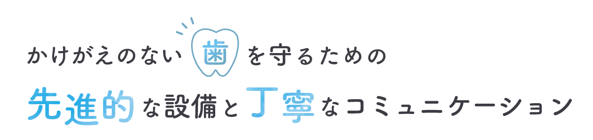 かけがえのない歯を守るための先進的な設備と丁寧なコミュニケーション